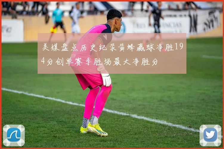 美媒盘点历史纪录黄蜂赢球净胜194分创单赛季胜场最大净胜分