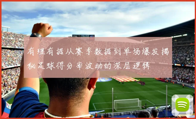 有理有据从赛季数据到单场爆发揭秘足球得分率波动的深层逻辑